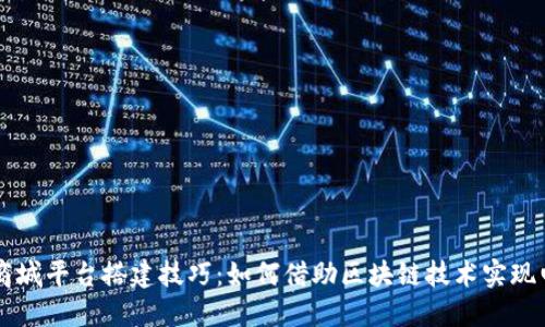 区块链商城平台搭建技巧：如何借助区块链技术实现电商创新