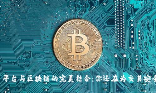 二手交易平台与区块链的完美结合：你还在为交易安全烦恼吗？