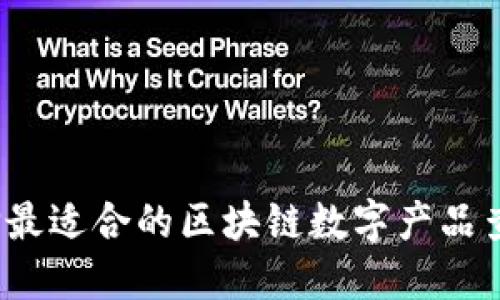如何选择最适合的区块链数字产品查询平台？