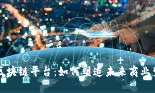 园信通区块链平台：如何塑造未来商业生态系统