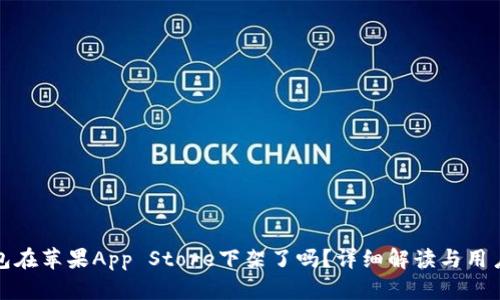 TP钱包在苹果App Store下架了吗？详细解读与用户关注