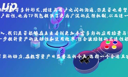    什么是TP钱包波场链通道？揭秘数字资产的新机遇  / 

 guanjianci  TP钱包, 波场链, 数字资产, 区块链  /guanjianci 

 引言：数字资产时代的崛起 
 在当今社会，数字资产的概念日益普及，尤其是随着区块链技术的不断革新与应用，越来越多的人开始关注这一新兴领域。那么，什么是TP钱包波场链，它又是如何为我们带来新的机遇呢？随着本文深入探讨，我们将逐步揭开这一问题的真相。 

 TP钱包——数字资产的安全港 
 TP钱包，作为一个数字资产管理工具，其最显著的特点莫过于安全性。它不仅提供了轻松便捷的数字货币存储功能，还涉及到一些其他领域的应用，尤其是在波场链的生态圈中。右手握着数字资产的你，是不是也曾担心过安全问题？ 
 TP钱包采用了多种先进的加密技术，确保用户的资产安全。无论你是新手还是资深玩家，TP钱包都能为你提供一个安全的存储环境，消除你在数字资产管理中的顾虑。

 波场链的独特魅力 
 在讨论TP钱包时，我们必须提及波场链。波场链（Tron）是一个专注于构建去中心化互联网的区块链协议。它的目标是希望每一个用户在这条链上都能够自由地发布、存储和拥有数据，创造一个去掉中介的分享经济环境。你是不是向往能够在没有中介的环境下进行交易？ 
 波场链基金会的成立，更是为其发展提供了充足的资金支持，吸引了诸多开发者和用户进入这一生态中。无论是对开发者还是普通用户，波场链都提供了丰富的事例和应用场景。这种开放性和去中心化的特点，让波场链在众多项目中脱颖而出。

 TP钱包与波场链的完美结合 
 那么，TP钱包与波场链到底有什么关系呢？作为一个兼容波场链的数字资产钱包，TP钱包不仅支持波场链上的各种代币，还能方便用户在波场链上进行交易、转账及其他操作。你是不是也曾希望能有一个如此便捷的平台来管理自己的数字资产？ 
 TP钱包为用户提供了多种功能，包括资产管理、交易查看、代币兑换等，这使得用户可以在一个平台上完成所有操作，极大地提升了使用体验。无论你是想参与波场链的生态建设，还是只是想简单地存储资产，TP钱包都是一个不错的选择。

 用户体验的重要性 
 在数字资产管理中，用户体验愈发显得至关重要。我们是否曾有过这样的感慨：从繁琐的操作中解放出来，享受简单的管理体验是一种多么美好的感觉？TP钱包的设计理念正是围绕这一点展开的。应用，用户操作流畅，极大地降低了用户的学习成本。
 例如，TP钱包的界面设计非常友好，使得即便是初学者也可以轻松上手。同时，钱包内置的教程和帮助中心也为用户解答了不少疑惑，从而进一步提升了用户的满意度。

 安全与合规的重要性 
 在数字资产领域，安全与合规是用户最为关注的问题之一。TP钱包严格遵循行业内的安全标准，确保用户的信息安全与资产的安全。而且，在不断变化的政策环境中，TP钱包也积极响应合规要求，努力为用户提供一个安全合规的数字资产环境。你是否和我一样，会对一个平台的合规性有着更高的期望？ 
 对于普通用户而言，在选择数字钱包时，安全性和合规性是必不可少的考量。因此，TP钱包在这方面的努力，无疑为其赢得了良好的声誉，吸引了更多用户的认可与依赖。

 TP钱包的社区建设 
 一个成功的数字钱包，离不开活跃的社区支持。TP钱包自推出以来，就致力于建立一个良好的用户社区，通过线下活动、论坛互动等多种形式，增进与用户之间的沟通。你是否也希望加入一个了解你需要的社区呢？ 
 在TP钱包的社区中，用户不仅能够及时获得最新的信息和动态，还能分享他们的使用体验与心得。这种互动不仅提升了用户粘性，也为TP钱包提供了更为广泛的反馈机制，从而进一步推动其产品的改进与发展。

 对未来的展望 
 在快速发展的区块链与数字资产领域，TP钱包与波场链共同构筑的生态体系，展现了无限的潜力未来。随着更多用户的加入，我们是否能够在未来看到更加丰富多彩的应用场景与生态系统？ 
 未来，TP钱包可能会增加更多功能，比如集成DeFi（去中心化金融）应用，让用户能够在钱包内直接使用各种DeFi产品，进一步提升资产的流动性和使用效率。结合波场链的高速性能，TP钱包的未来战略无疑让人充满期待。

 结论 
 总而言之，TP钱包与波场链的结合，不仅为用户带来了安全、便捷的数字资产管理体验，也为整个区块链生态的发展注入了新的动力。在数字资产日益普及的今天，选择一个合适且安全的钱包，是每个数字资产用户都应考虑的重要问题。你是不是也感受到数字资产时代的震撼，心动不已了呢？

 你准备好加入这个全新的数字资产世界了吗？TP钱包波场链期待你的发现与参与，共同迎接这场数字革命的未来。