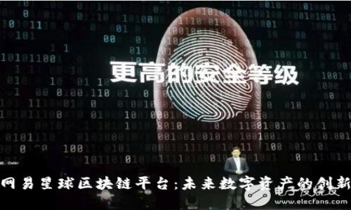 探索网易星球区块链平台：未来数字资产的创新之路