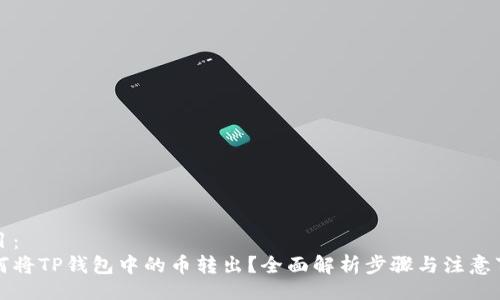 题目：
如何将TP钱包中的币转出？全面解析步骤与注意事项