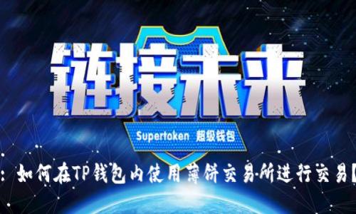 : 如何在TP钱包内使用薄饼交易所进行交易？