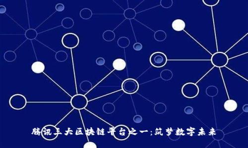 腾讯三大区块链平台之一：筑梦数字未来