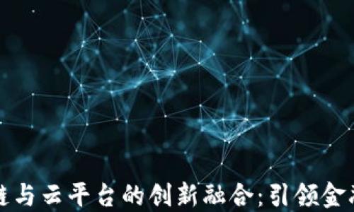 
光大银行区块链与云平台的创新融合：引领金融科技的新潮流