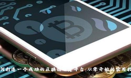 如何打造一个成功的区块链自建平台：从零开始的实用指南