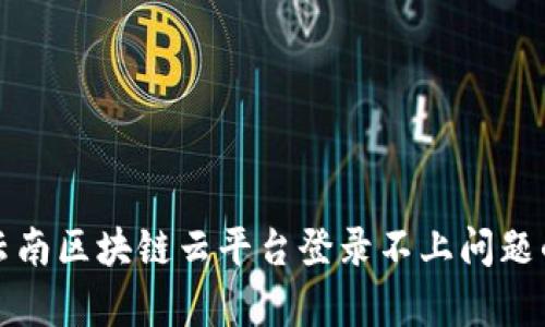 如何解决云南区块链云平台登录不上问题的有效方法