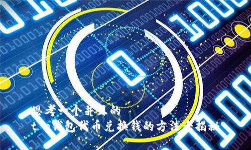 思考一个并且的  
t p钱包代币兑换钱的方法大揭秘