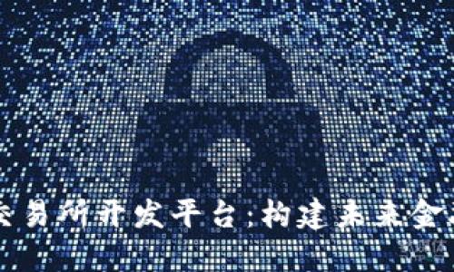 区块链交易所开发平台：构建未来金融的基石