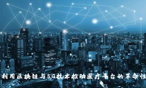 如何利用区块链与5G技术推动医疗平台的革命性变革