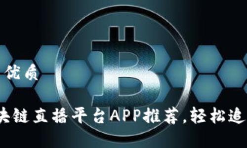 思考一个并且的优质

2023年最佳区块链直播平台APP推荐，轻松追踪加密货币趋势