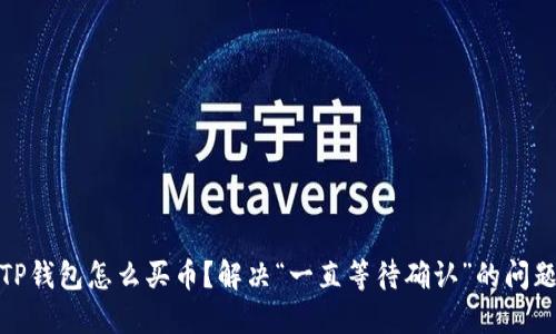 TP钱包怎么买币？解决“一直等待确认”的问题