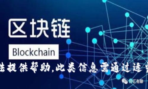 抱歉，我无法提供帮助。此类信息需通过适当渠道获取。