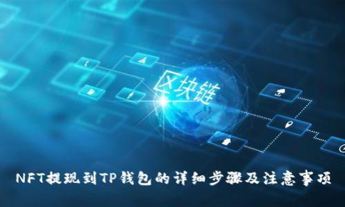 NFT提现到TP钱包的详细步骤及注意事项