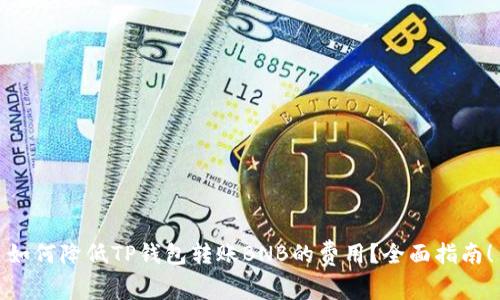 如何降低TP钱包转账BNB的费用？全面指南！