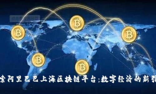 探索阿里巴巴上海区块链平台：数字经济的新引擎