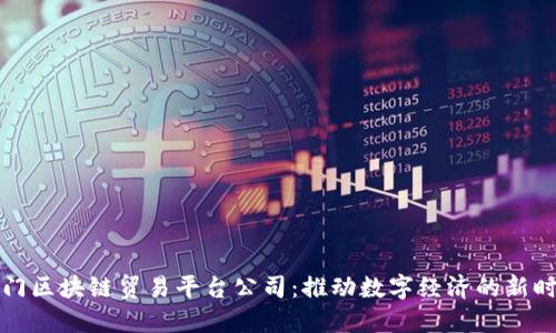 厦门区块链贸易平台公司：推动数字经济的新时代