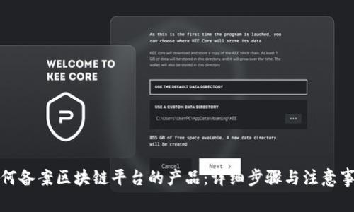 如何备案区块链平台的产品：详细步骤与注意事项