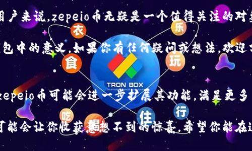 tt p钱包里的zepeio币是啥/t

关键词: zepeio币, t p钱包, 数字货币, 区块链

什么是t p钱包?
在数字货币日益流行的今天，如果你一直在关注这个领域，那么你一定听说过各种各样的钱包。t p钱包作为一种便捷的数字资产存储工具，吸引了大批用户的关注。它不仅支持多种主流数字货币，还具备用户友好的界面和安全的存储机制。随着加密货币市场的不断发展，很多新币种也相继出现，那么t p钱包里令人感兴趣的zepeio币又是什么呢？

zepeio币的背景和起源
zepeio币是一种新兴的数字货币，基于区块链技术构建，旨在为用户提供安全、快速和低成本的交易方式。它的创始团队由几位在数字货币领域拥有丰富经验的技术专家组成，他们希望通过zepeio币解决一些现有币种的不足之处。也许有读者会问，“zepeio币为什么会受到关注？”实际上，它的出现恰好填补了市场中的某些空白，吸引了越来越多的投资者和用户。

zepeio币的用途
那么zepeio币的具体用途是什么呢？zepeio币可以用于在线交易、支付服务和资产管理等多个领域。例如，在某些电商平台上，用户可以直接使用zepeio币进行支付，这不仅提升了交易的便捷性，同时也增加了用户的选择自由。此外，zepeio币还可以作为一种投资工具，帮助用户实现资产增值。是不是让你开始想到了投资的可能性？

如何购买zepeio币
对于许多初次接触数字货币的用户来说，如何购买zepeio币也是一个重要的议题。通常，你可以通过t p钱包直接购买zepeio币，或者在其他交易平台上进行交易。购买的流程其实并不复杂，首先你需要创建一个t p钱包账号，并充值一些主流币种。接下来，你可以在平台上找到zepeio币，并按照提示进行购买。是不是觉得流程比想象中简单呢？

zepeio币的安全性
安全性是许多投资者最关注的问题，尤其是在数字货币领域。在进行任何数字资产交易时，保持谨慎是非常有必要的。zepeio币的团队承诺会定期进行安全审计，以确保所有用户的资金安全。此外，t p钱包也提供了多重安全保护，比如两步验证和私钥加密等，最大限度地降低了用户资产被盗的风险。你是不是有些松了一口气？

zepeio币的市场前景
尽管zepeio币刚刚进入市场，但很多分析师认为它具有良好的市场前景。根据最近的市场趋势和技术分析，zepeio币有潜力成为一种广受欢迎的支付方式。随着更多商家接受这种币种，越来越多的用户会愿意持有zepeio币进行交易。你是否也能感受到zepeio币带来的新机遇？

总结
总之，t p钱包里的zepeio币是一种充满潜力的数字货币，具备多种用途，购买流程相对简单，而且在安全性方面也有保障。对于热衷于投资和体验新兴科技的用户来说，zepeio币无疑是一个值得关注的对象。不知道你是否已经跃跃欲试，准备开始你的数字货币投资之旅了呢？ 

在这个瞬息万变的数字货币市场中，保持敏锐的洞察力、灵活的应对策略是成功的关键。希望通过本文的介绍，能够帮助你更好地理解zepeio币以及它在t p钱包中的意义。如果你有任何疑问或想法，欢迎分享你的看法！ 

未来展望
回顾zepeio币的发展，它的未来并不只是停留在当前的应用场景上。随着科技的不断进步，例如去中心化金融（DeFi）、非同质化代币（NFT）等新兴理念的问世，zepeio币可能会进一步扩展其功能，满足更多用户的需求。你有没有想象过，未来的zepeio币会在你的生活中占据怎样的地位？这无疑是一个值得期待的未来。

总的来说，zepeio币的到来不仅为t p钱包增添了新的亮点，同时也为整个数字货币市场注入了一股新鲜血液。在接下来的日子里，关注zepeio币的发展动态，可能会让你收获意想不到的惊喜。希望你能在这个数字财富的时代中，抓住机遇，分享收获。