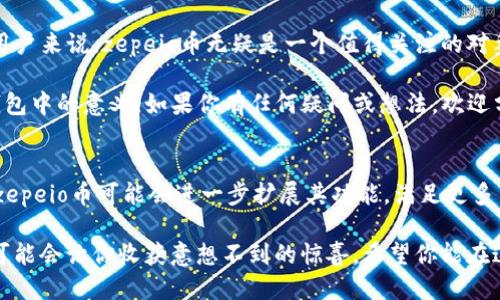 tt p钱包里的zepeio币是啥/t

关键词: zepeio币, t p钱包, 数字货币, 区块链

什么是t p钱包?
在数字货币日益流行的今天，如果你一直在关注这个领域，那么你一定听说过各种各样的钱包。t p钱包作为一种便捷的数字资产存储工具，吸引了大批用户的关注。它不仅支持多种主流数字货币，还具备用户友好的界面和安全的存储机制。随着加密货币市场的不断发展，很多新币种也相继出现，那么t p钱包里令人感兴趣的zepeio币又是什么呢？

zepeio币的背景和起源
zepeio币是一种新兴的数字货币，基于区块链技术构建，旨在为用户提供安全、快速和低成本的交易方式。它的创始团队由几位在数字货币领域拥有丰富经验的技术专家组成，他们希望通过zepeio币解决一些现有币种的不足之处。也许有读者会问，“zepeio币为什么会受到关注？”实际上，它的出现恰好填补了市场中的某些空白，吸引了越来越多的投资者和用户。

zepeio币的用途
那么zepeio币的具体用途是什么呢？zepeio币可以用于在线交易、支付服务和资产管理等多个领域。例如，在某些电商平台上，用户可以直接使用zepeio币进行支付，这不仅提升了交易的便捷性，同时也增加了用户的选择自由。此外，zepeio币还可以作为一种投资工具，帮助用户实现资产增值。是不是让你开始想到了投资的可能性？

如何购买zepeio币
对于许多初次接触数字货币的用户来说，如何购买zepeio币也是一个重要的议题。通常，你可以通过t p钱包直接购买zepeio币，或者在其他交易平台上进行交易。购买的流程其实并不复杂，首先你需要创建一个t p钱包账号，并充值一些主流币种。接下来，你可以在平台上找到zepeio币，并按照提示进行购买。是不是觉得流程比想象中简单呢？

zepeio币的安全性
安全性是许多投资者最关注的问题，尤其是在数字货币领域。在进行任何数字资产交易时，保持谨慎是非常有必要的。zepeio币的团队承诺会定期进行安全审计，以确保所有用户的资金安全。此外，t p钱包也提供了多重安全保护，比如两步验证和私钥加密等，最大限度地降低了用户资产被盗的风险。你是不是有些松了一口气？

zepeio币的市场前景
尽管zepeio币刚刚进入市场，但很多分析师认为它具有良好的市场前景。根据最近的市场趋势和技术分析，zepeio币有潜力成为一种广受欢迎的支付方式。随着更多商家接受这种币种，越来越多的用户会愿意持有zepeio币进行交易。你是否也能感受到zepeio币带来的新机遇？

总结
总之，t p钱包里的zepeio币是一种充满潜力的数字货币，具备多种用途，购买流程相对简单，而且在安全性方面也有保障。对于热衷于投资和体验新兴科技的用户来说，zepeio币无疑是一个值得关注的对象。不知道你是否已经跃跃欲试，准备开始你的数字货币投资之旅了呢？ 

在这个瞬息万变的数字货币市场中，保持敏锐的洞察力、灵活的应对策略是成功的关键。希望通过本文的介绍，能够帮助你更好地理解zepeio币以及它在t p钱包中的意义。如果你有任何疑问或想法，欢迎分享你的看法！ 

未来展望
回顾zepeio币的发展，它的未来并不只是停留在当前的应用场景上。随着科技的不断进步，例如去中心化金融（DeFi）、非同质化代币（NFT）等新兴理念的问世，zepeio币可能会进一步扩展其功能，满足更多用户的需求。你有没有想象过，未来的zepeio币会在你的生活中占据怎样的地位？这无疑是一个值得期待的未来。

总的来说，zepeio币的到来不仅为t p钱包增添了新的亮点，同时也为整个数字货币市场注入了一股新鲜血液。在接下来的日子里，关注zepeio币的发展动态，可能会让你收获意想不到的惊喜。希望你能在这个数字财富的时代中，抓住机遇，分享收获。