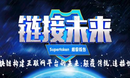 区块链构建互联网平台的未来：颠覆传统，连接世界
