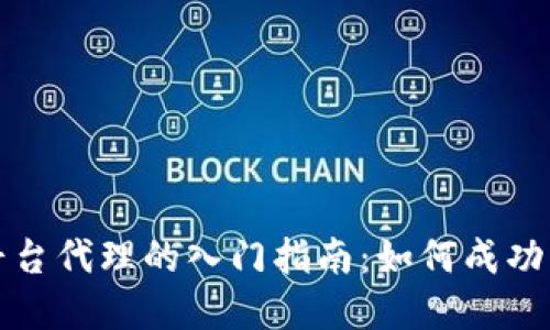 区块链平台代理的入门指南：如何成功开展业务