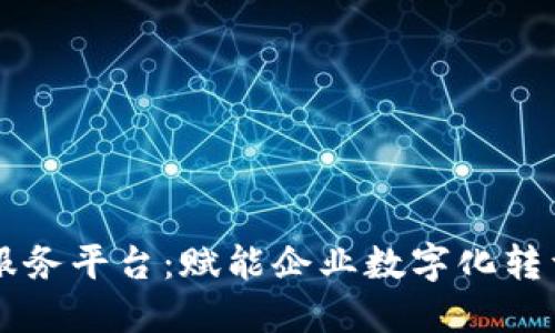 产业区块链服务平台：赋能企业数字化转型的关键力量