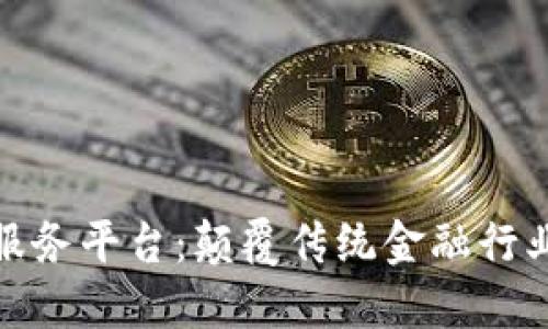 金融区块链服务平台：颠覆传统金融行业的创新力量
