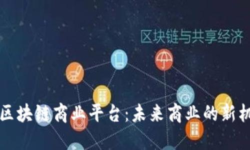 深入探讨区块链商业平台：未来商业的新机遇与挑战