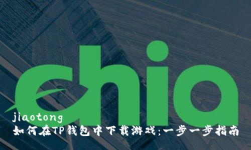 jiaotong  
如何在TP钱包中下载游戏：一步一步指南