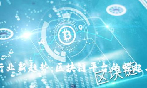 广告行业新趋势：区块链平台的崛起与选择