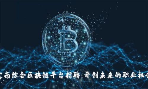 定南综合区块链平台招聘：开创未来的职业机会