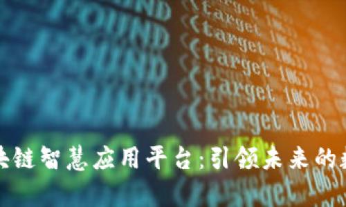 全面解析区块链智慧应用平台：引领未来的数字解决方案