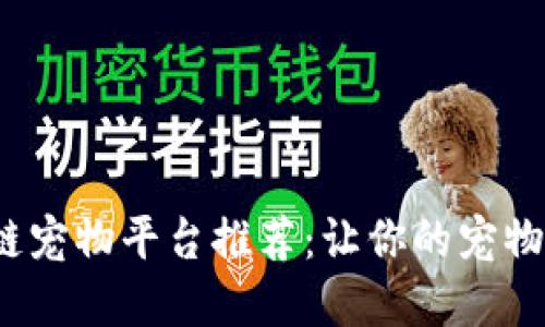 2023年最佳区块链宠物平台推荐：让你的宠物在数字世界中闪耀