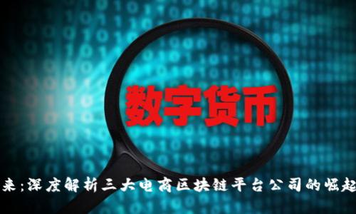 未来已来：深度解析三大电商区块链平台公司的崛起与发展