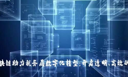 腾讯区块链助力税务局数字化转型：开启透明、高效的新纪元