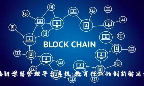 区块链学籍管理平台系统：教育行业的创新解决方案