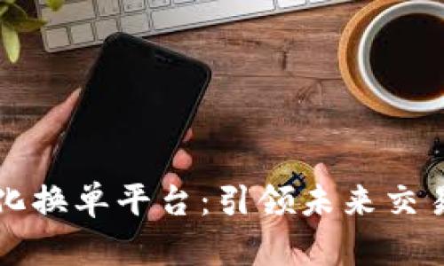 上海区块链无纸化换单平台：引领未来交易的数字化新方式