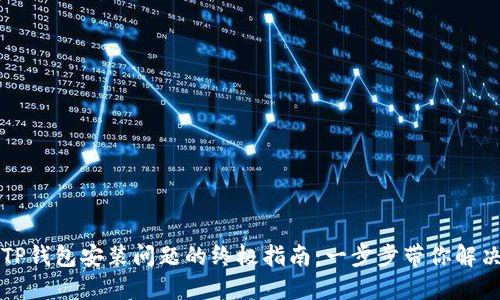 解决TP钱包安装问题的终极指南：一步步带你解决困惑