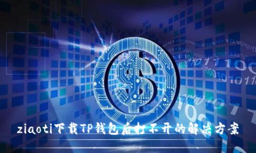 ziaoti下载TP钱包后打不开的解决方案