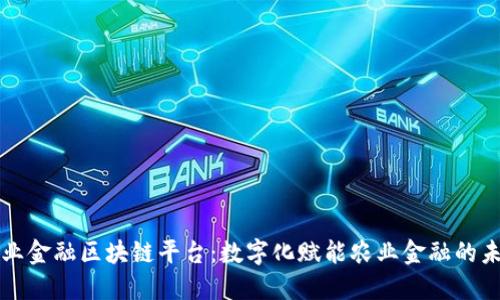 农业金融区块链平台：数字化赋能农业金融的未来