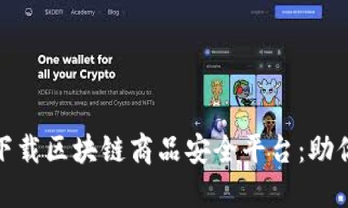 如何安全下载区块链商品安全平台：助你无忧购物