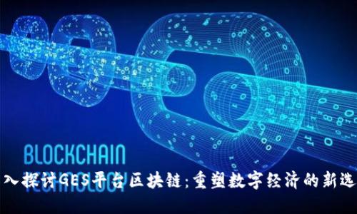 深入探讨GES平台区块链：重塑数字经济的新选择