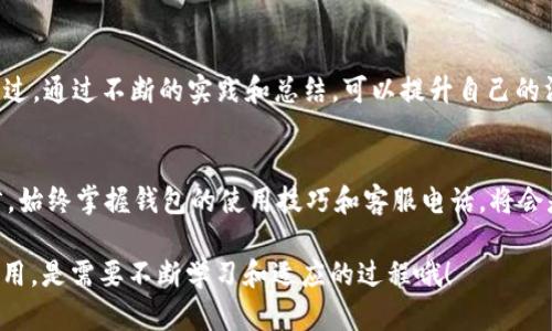   t p钱包官方客服电话大全：如何有效解决你的钱包问题 / 

 guanjianci t p钱包, 官方客服电话, 钱包问题, 客服解决方案 /guanjianci 

一、什么是t p钱包？
t p钱包是一款越来越受欢迎的数字钱包应用，它通过提供安全便捷的金融服务，帮助用户更轻松地管理他们的数字资产。在如今这个数字化的时代，越来越多人倾向于使用数字钱包进行在线支付、货币转账等。那么，你是不是也曾考虑过使用数字钱包来简化你的支付过程呢？

二、t p钱包的功能与优势
t p钱包不仅支持多种货币的交易，还提供了一系列的增值服务，如投资理财、积分兑换等。它的用户界面友好，让人使用起来毫不费力。再加上安全性高、交易快捷等特点，t p钱包吸引了大量用户。你是否觉得，拥有这样一款钱包，会让你的生活变得更加便捷呢？

三、如何找到t p钱包的官方客服电话？
在使用t p钱包的过程中，可能会遇到各种各样的问题。这时，找到官方客服电话就变得尤为重要。你是否觉得，拥有一个可靠的客服团队，就能让你在遇到问题时，不至于手足无措呢？通常，t p钱包的官方客服电话可以在其官方网站上找到，或者通过应用内的帮助中心进行查询。务必确保你拨打的是官方电话，以避免不必要的麻烦。

四、常见问题与解决方案
对于许多用户来说，常见问题包括：账户被盗、无法登录、交易失败等。这些问题的出现，可能会让你感到焦虑与困惑。而官方客服团队正是为了解决这些问题而存在的。你有没有想过，在遇到问题时，主动联系客服能帮助你更快地找到解决方案？

五、如何高效使用官方客服电话？
拨打官方客服电话时，有几点需要注意：首先，准备好你的账户信息，以便客服更快地查找问题。其次，描述问题时要尽量清晰、简洁，以免浪费宝贵的时间。你是不是也觉得，在与客服沟通时，保持冷静和礼貌，能够让问题解决得更加顺利呢？

六、用户反馈与体验分享
许多用户在使用t p钱包时，常常分享他们的体验和反馈。有的人认为，客服的响应速度很快，能够及时解答疑问；而另一些人则认为，客服处理问题的效率有待提高。这是否让你思考，如何在使用服务的同时，也能提出自己的意见，从而推动服务的改善呢？

七、总结与建议
总的来说，t p钱包及其官方客服电话为用户提供了诸多便利。但面对各种问题时，用户仍需要保持耐心和积极的态度。有时候，一通电话能够改变你的不愉快体验，让你重新感受到钱包的便捷与安全。你是否愿意尝试在遇到问题时，积极寻求帮助，而不是放任困扰自己呢？

八、常见的用户疑问解答
在这里，我们将为你提供一些关于t p钱包及官方客服电话的常见疑问和解答。这样的信息汇总，能否帮助你更清晰地了解如何使用这款数字钱包呢？

九、如何提升自己的客服沟通技巧
在电话客服沟通中，提升自己的沟通技巧是非常重要的。这不仅能帮助你更清晰地表达问题，同时也能让客服更快地理解你的需求。你有没有想过，通过不断的实践和总结，可以提升自己的沟通能力，从而在各类服务中获得更好的体验呢？

十、数字钱包的未来展望
随着科技的不断发展，数字钱包的未来将会如何演变呢？在今后的日子里，我们可能会看到越来越多的创新功能和服务不断推出。对于用户而言，始终掌握钱包的使用技巧和客服电话，将会是一项必要的技能。你是否期待一个更加便捷、安全的数字钱包时代到来呢？

通过本篇文章，希望能够帮助你更好地了解t p钱包以及其官方客服电话的信息，从而在遇到问题时，能够迅速找到帮助。别忘了，数字钱包的使用，是需要不断学习和适应的过程哦！