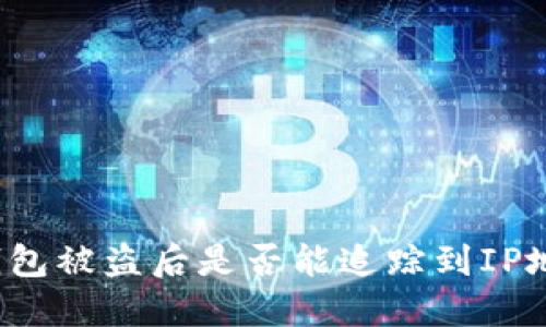 TP钱包被盗后是否能追踪到IP地址？