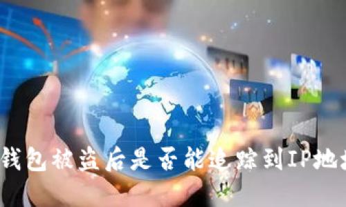 TP钱包被盗后是否能追踪到IP地址？