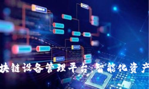 全面解析区块链设备管理平台：智能化资产管理新时代