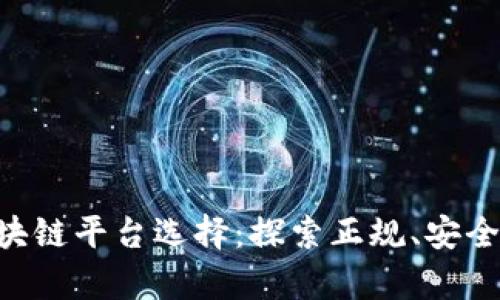 章贡区的最佳区块链平台选择：探索正规、安全、可靠的投资前景